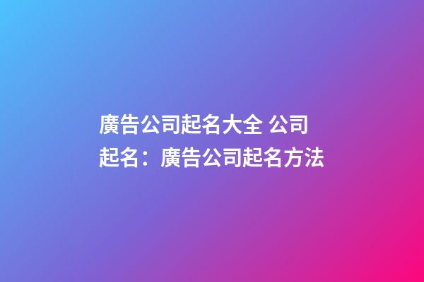 廣告公司起名大全 公司起名：廣告公司起名方法-第1張-公司起名-玄機派